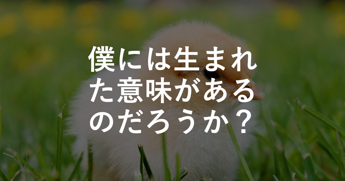 僕には生まれた意味があるのだろうか？