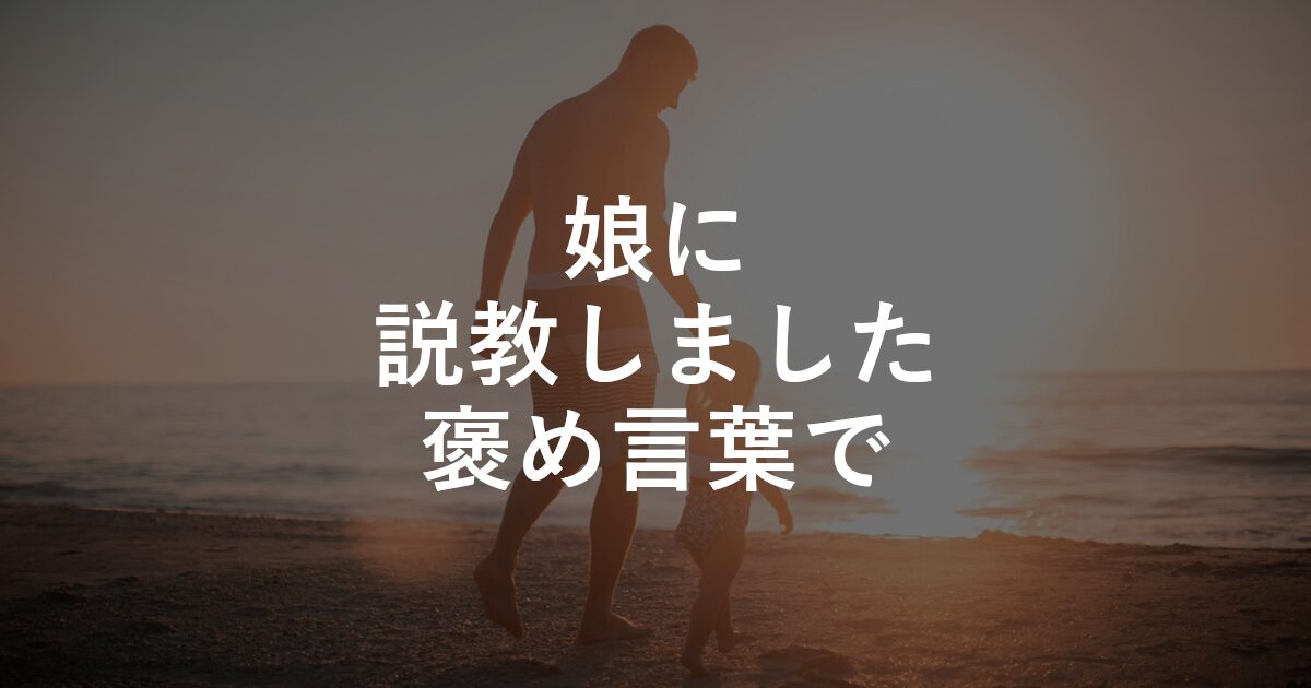 娘に説教しました、褒め言葉で