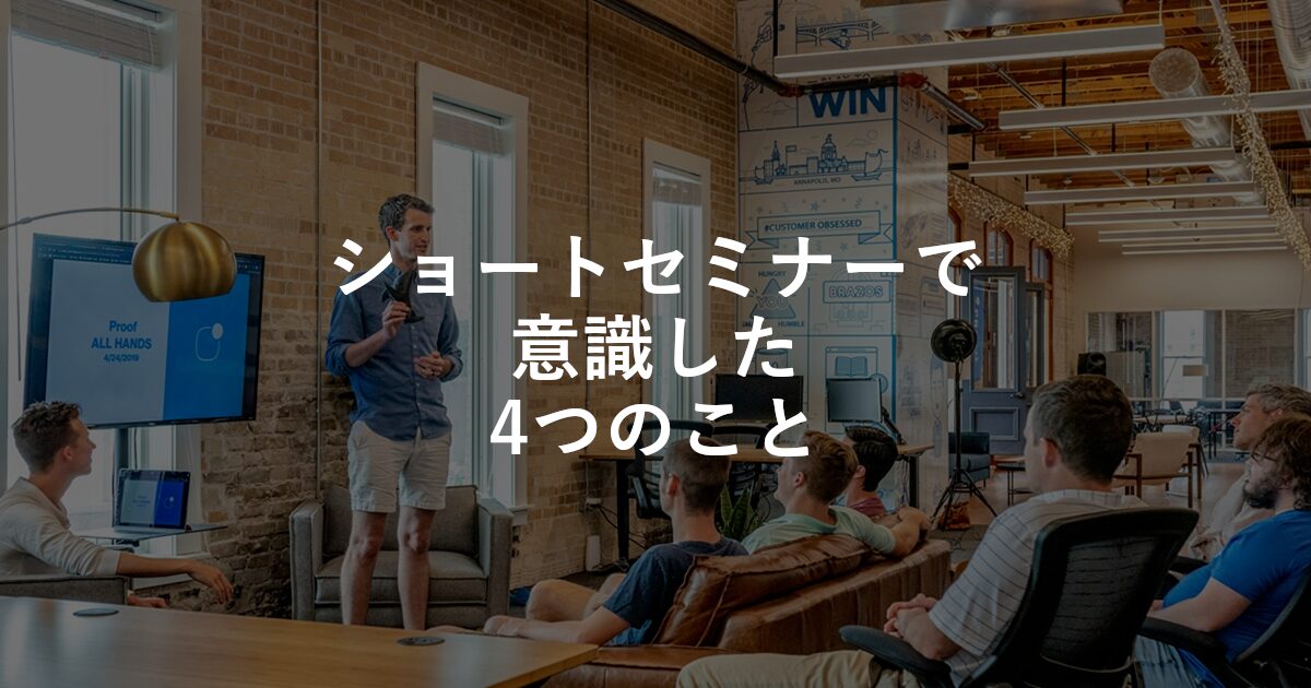 ショートセミナーで意識した4つのこと